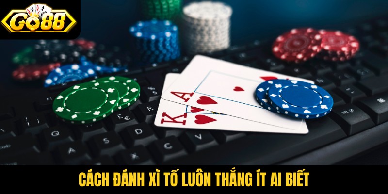 Cách đánh xì tố luôn thắng ít ai biết