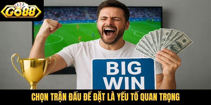 Chọn trận đấu để đặt là yếu tố quan trọng